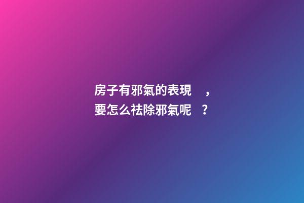 房子有邪氣的表現，要怎么祛除邪氣呢？